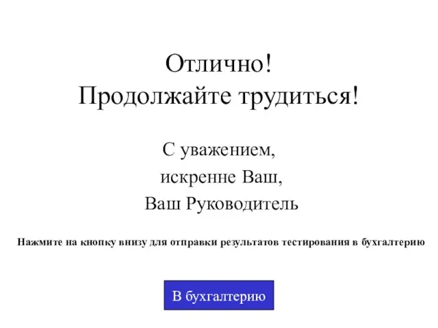 Отлично! Продолжайте трудиться! С уважением, искренне Ваш, Ваш Руководитель В бухгалтерию Нажмите