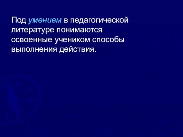 Под умением в педагогической литературе понимаются освоенные учеником способы выполнения действия.