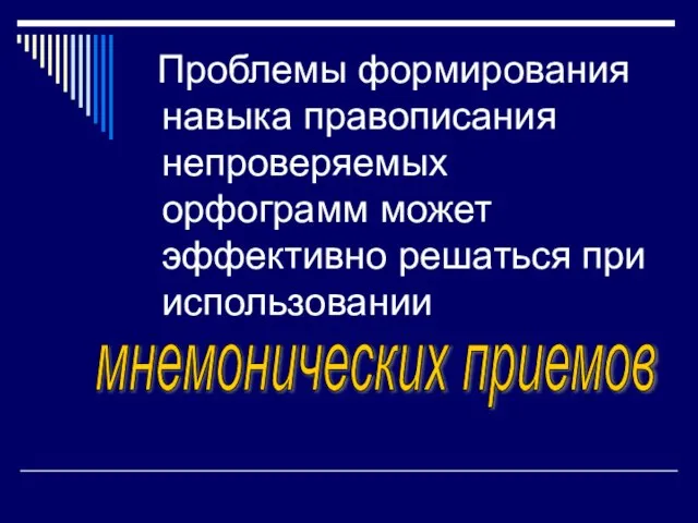 Проблемы формирования навыка правописания непроверяемых орфограмм может эффективно решаться при использовании мнемонических приемов