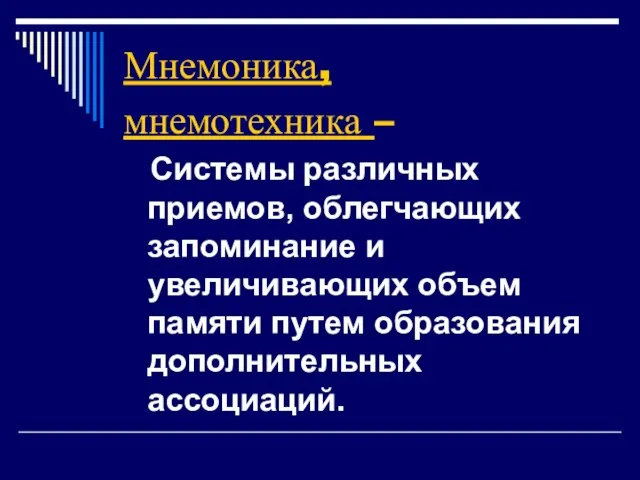 Мнемоника, мнемотехника – Системы различных приемов, облегчающих запоминание и увеличивающих объем памяти путем образования дополнительных ассоциаций.