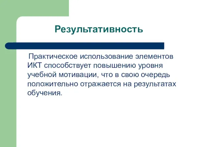 Результативность Практическое использование элементов ИКТ способствует повышению уровня учебной мотивации, что в