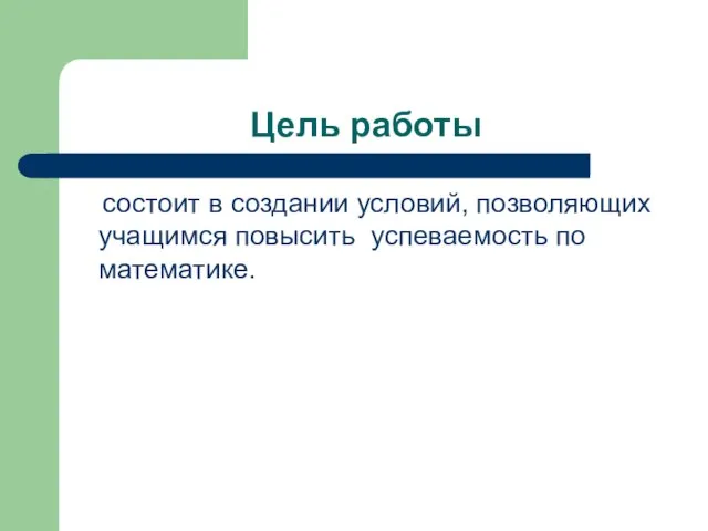 Цель работы состоит в создании условий, позволяющих учащимся повысить успеваемость по математике.