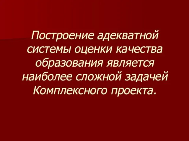 Построение адекватной системы оценки качества образования является наиболее сложной задачей Комплексного проекта.