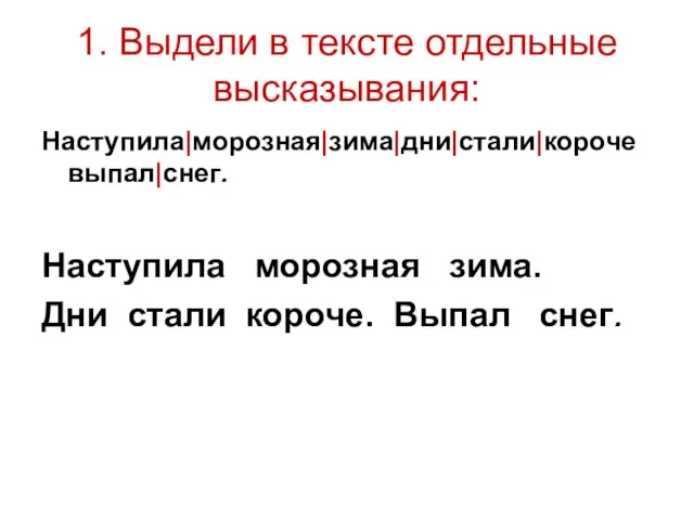 1. Выдели в тексте отдельные высказывания: Наступила|морозная|зима|дни|стали|короче выпал|снег. Наступила морозная зима. Дни стали короче. Выпал снег.