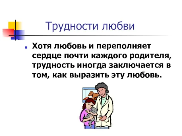 Трудности любви Хотя любовь и переполняет сердце почти каждого родителя, трудность иногда