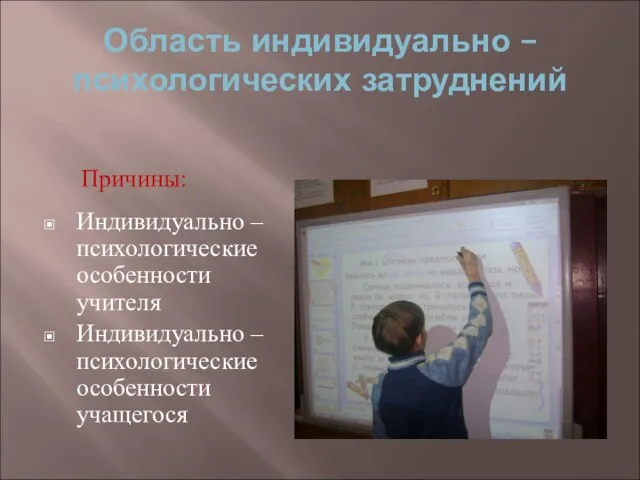 Область индивидуально – психологических затруднений Индивидуально – психологические особенности учителя Индивидуально – психологические особенности учащегося Причины: