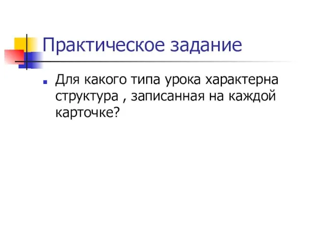 Практическое задание Для какого типа урока характерна структура , записанная на каждой карточке?