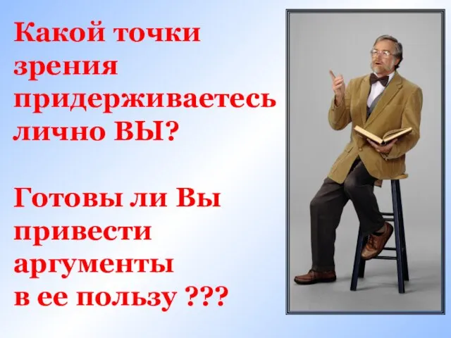 Какой точки зрения придерживаетесь лично ВЫ? Готовы ли Вы привести аргументы в ее пользу ???