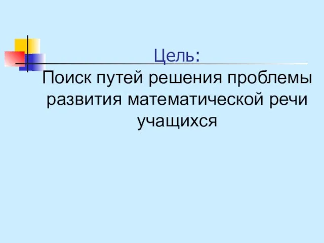 Цель: Поиск путей решения проблемы развития математической речи учащихся