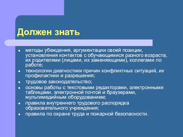 Должен знать методы убеждения, аргументации своей позиции, установления контактов с обучающимися разного