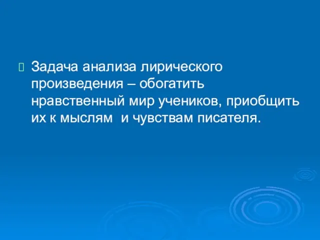 Задача анализа лирического произведения – обогатить нравственный мир учеников, приобщить их к мыслям и чувствам писателя.