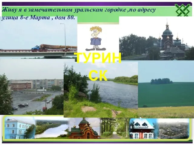 ТУРИНСК Живу я в замечательном уральском городке ,по адресу улица 8-е Марта , дом 80.