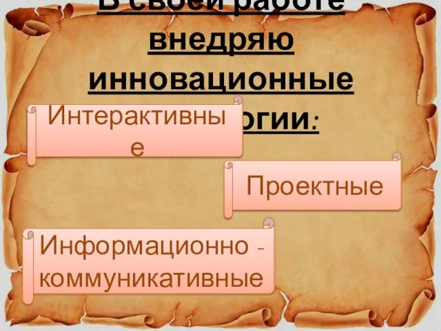 В своей работе внедряю инновационные технологии: Интерактивные Проектные Информационно - коммуникативные