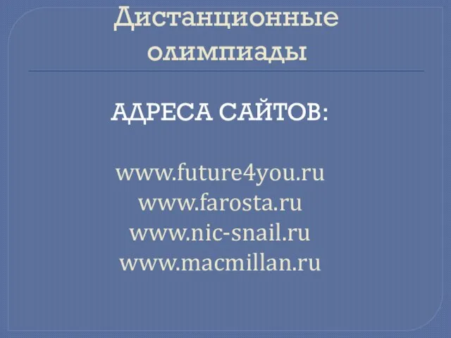 Дистанционные олимпиады Адреса сайтов: www.future4you.ru www.farosta.ru www.nic-snail.ru www.macmillan.ru