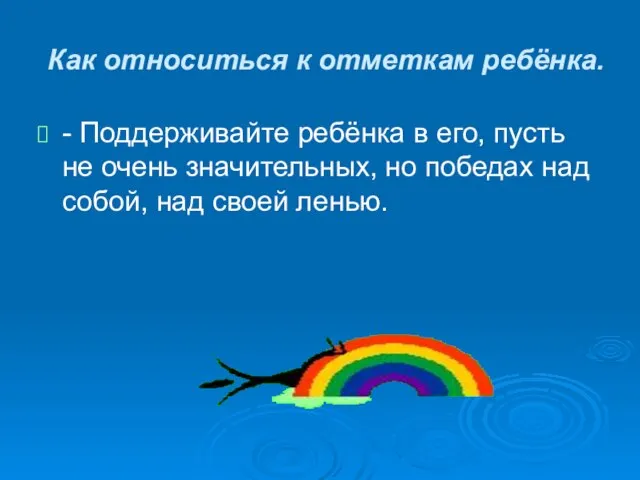 Как относиться к отметкам ребёнка. - Поддерживайте ребёнка в его, пусть не