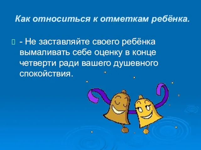 Как относиться к отметкам ребёнка. - Не заставляйте своего ребёнка вымаливать себе