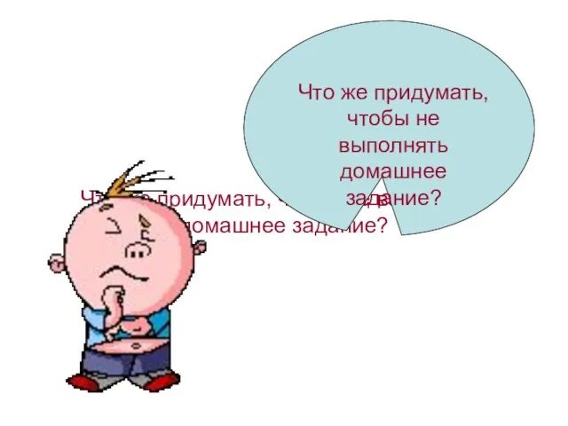 Что же придумать, чтобы не выполнять домашнее задание? Что же придумать, чтобы не выполнять домашнее задание?