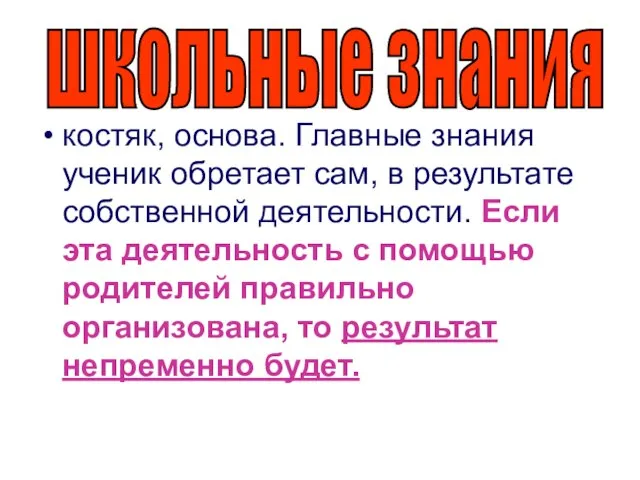 костяк, основа. Главные знания ученик обретает сам, в результате собственной деятельности. Если