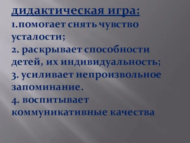 дидактическая игра: 1.помогает снять чувство усталости; 2. раскрывает способности детей, их индивидуальность;