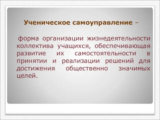 Ученическое самоуправление – форма организации жизнедеятельности коллектива учащихся, обеспечивающая развитие их самостоятельности