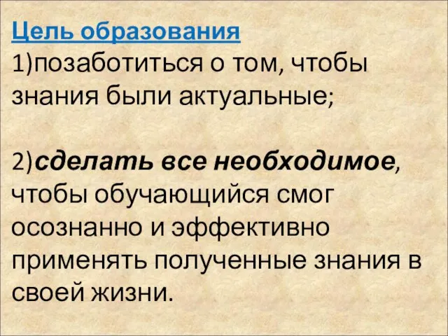 Цель образования 1)позаботиться о том, чтобы знания были актуальные; 2)сделать все необходимое,