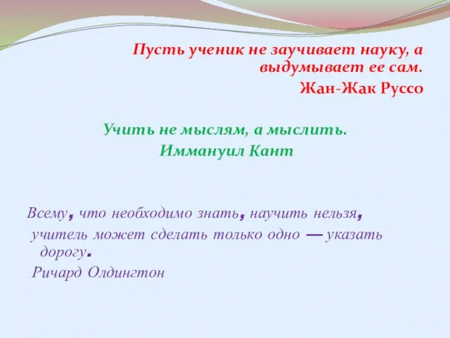 Пусть ученик не заучивает науку, а выдумывает ее сам. Жан-Жак Руссо Учить