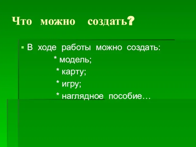 Что можно создать? В ходе работы можно создать: * модель; * карту;