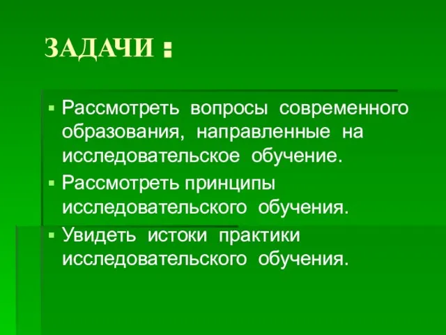 ЗАДАЧИ : Рассмотреть вопросы современного образования, направленные на исследовательское обучение. Рассмотреть принципы