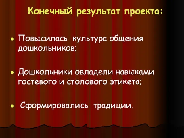 Конечный результат проекта: Повысилась культура общения дошкольников; Дошкольники овладели навыками гостевого и столового этикета; Сформировались традиции.