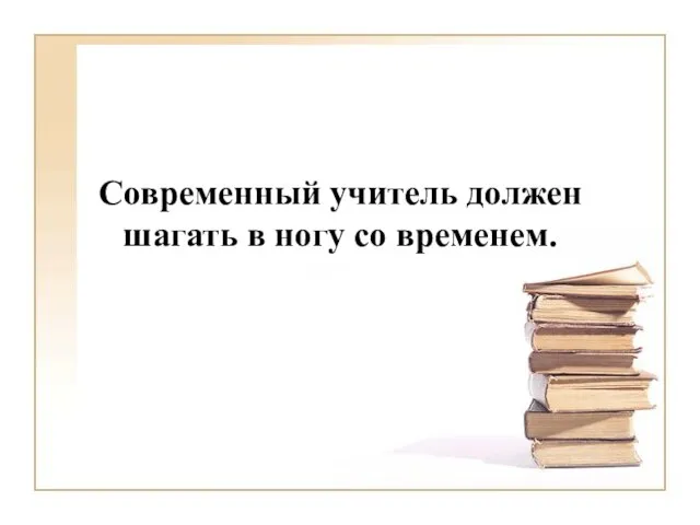 Современный учитель должен шагать в ногу со временем.