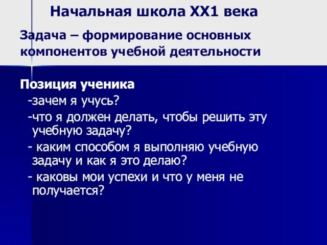 Начальная школа ХХ1 века Задача – формирование основных компонентов учебной деятельности Позиция