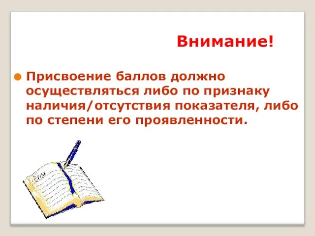 Внимание! Присвоение баллов должно осуществляться либо по признаку наличия/отсутствия показателя, либо по степени его проявленности.