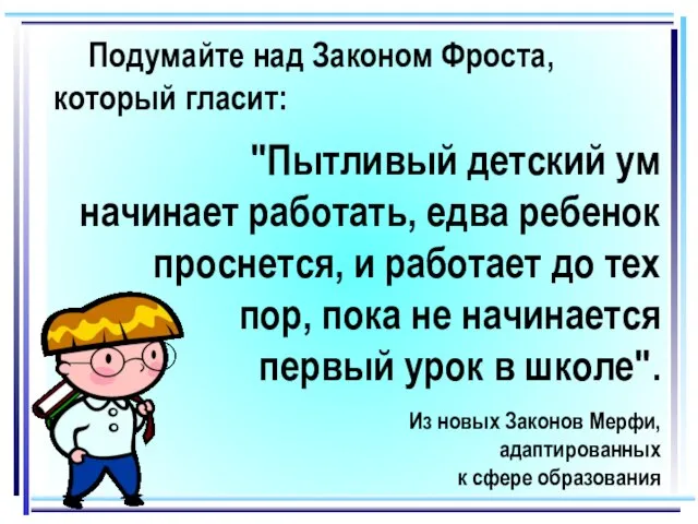 Подумайте над Законом Фроста, который гласит: "Пытливый детский ум начинает работать, едва