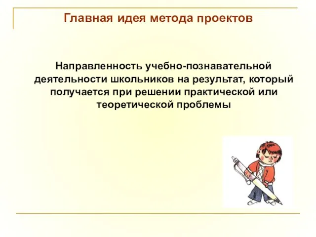 Главная идея метода проектов Направленность учебно-познавательной деятельности школьников на результат, который получается