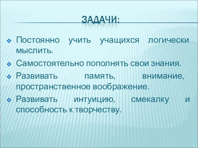 Постоянно учить учащихся логически мыслить. Самостоятельно пополнять свои знания. Развивать память, внимание,