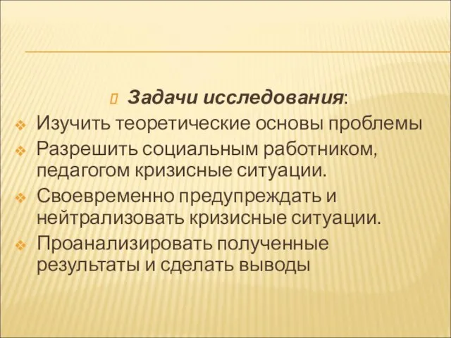 Задачи исследования: Изучить теоретические основы проблемы Разрешить социальным работником, педагогом кризисные ситуации.