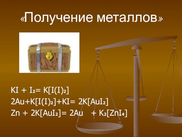 «Получение металлов» KI + I2= K[I(I)2] 2Au+K[I(I)2]+KI= 2K[AuI2] Zn + 2K[AuI2]= 2Au + K2[ZnI4]