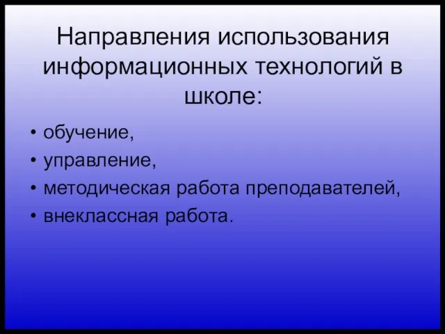 Направления использования информационных технологий в школе: обучение, управление, методическая работа преподавателей, внеклассная работа.