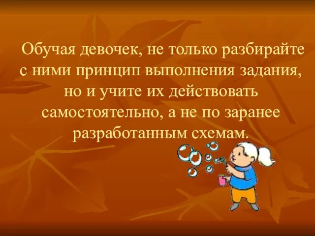 Обучая девочек, не только разбирайте с ними принцип выполнения задания, но и