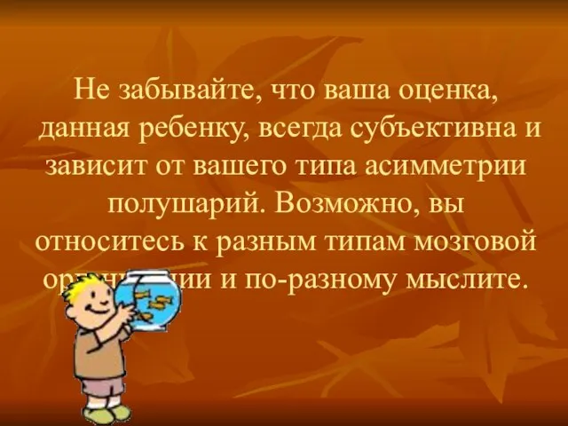 Не забывайте, что ваша оценка, данная ребенку, всегда субъективна и зависит от