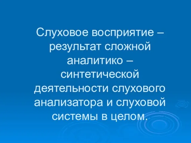 Слуховое восприятие – результат сложной аналитико – синтетической деятельности слухового анализатора и слуховой системы в целом.