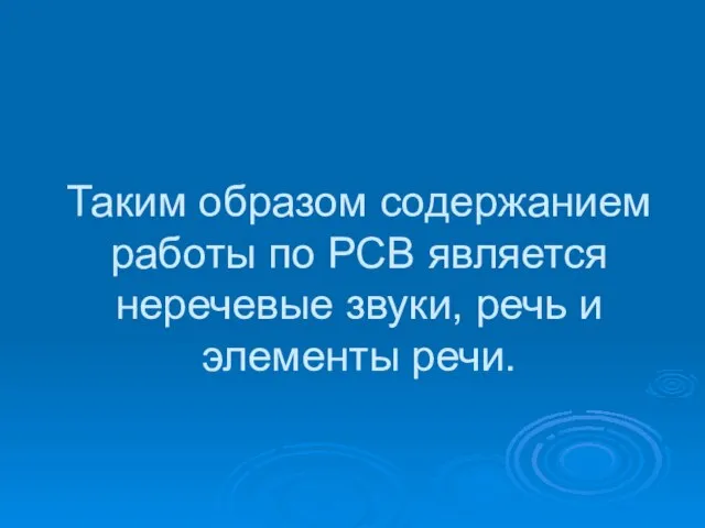 Таким образом содержанием работы по РСВ является неречевые звуки, речь и элементы речи.