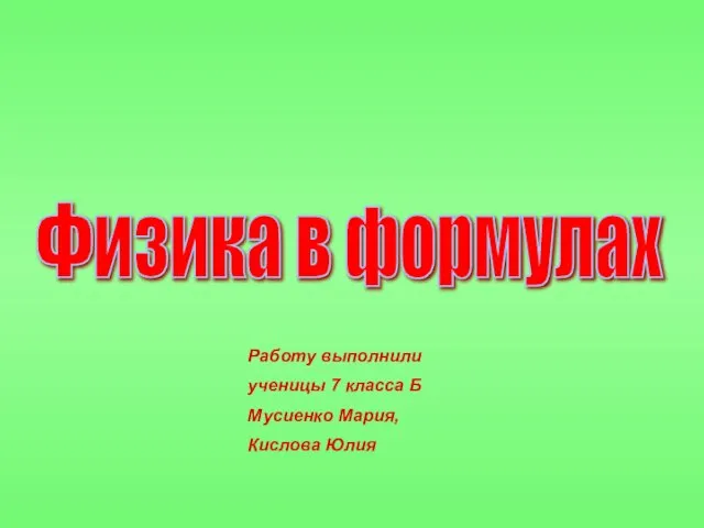 Физика в формулах Работу выполнили ученицы 7 класса Б Мусиенко Мария, Кислова Юлия