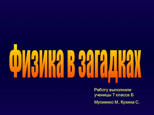 Физика в загадках Работу выполнили ученицы 7 класса Б Мусиенко М, Кузина С.