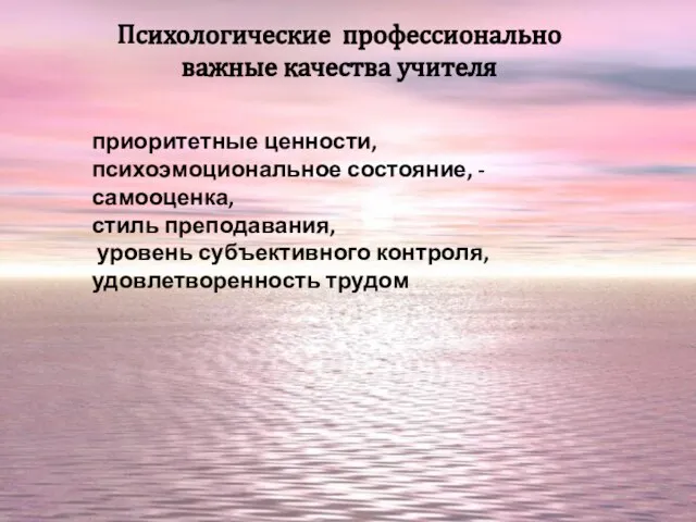 Психологические профессионально важные качества учителя приоритетные ценности, психоэмоциональное состояние, -самооценка, стиль преподавания,