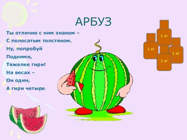 АРБУЗ Ты отлично с ним знаком – С полосатым толстяком. Ну, попробуй