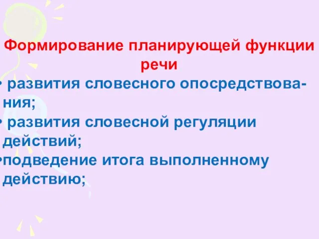 Формирование планирующей функции речи развития словесного опосредствова- ния; развития словесной регуляции действий; подведение итога выполненному действию;