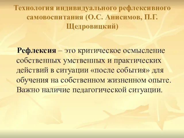 Технология индивидуального рефлексивного самовоспитания (О.С. Анисимов, П.Г. Щедровицкий) Рефлексия – это критическое