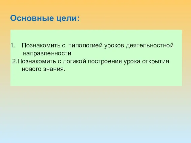 Основные цели: Познакомить с типологией уроков деятельностной направленности 2.Познакомить с логикой построения урока открытия нового знания.