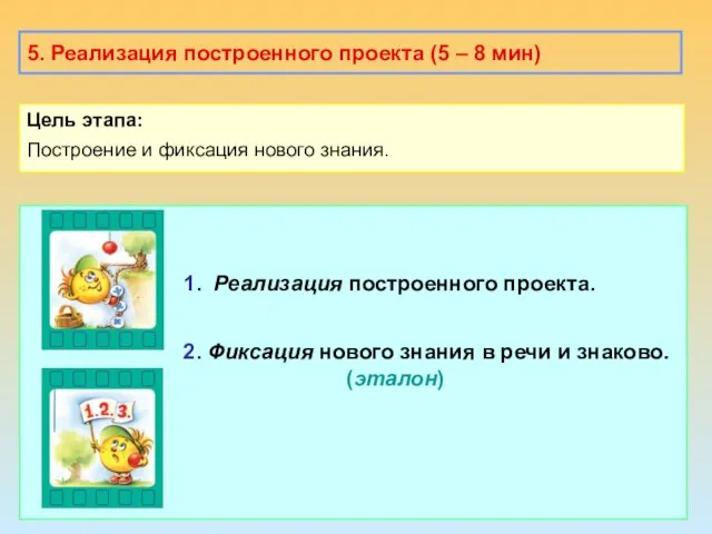 5. Реализация построенного проекта (5 – 8 мин) Цель этапа: Построение и